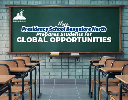 How Presidency School Bangalore North Prepares Students for Global Opportunities -Presidency School Bangalore North